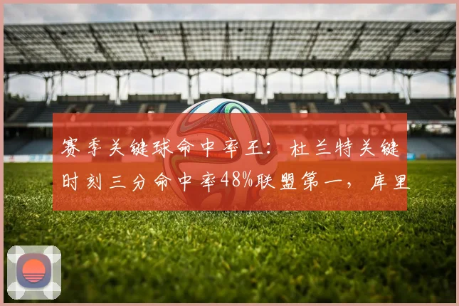 赛季关键球命中率王:杜兰特关键时刻三分命中率48%联盟第一,库里41.2%列第四