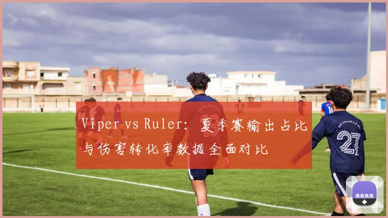 Viper vs Ruler:夏季赛输出占比与伤害转化率数据全面对比